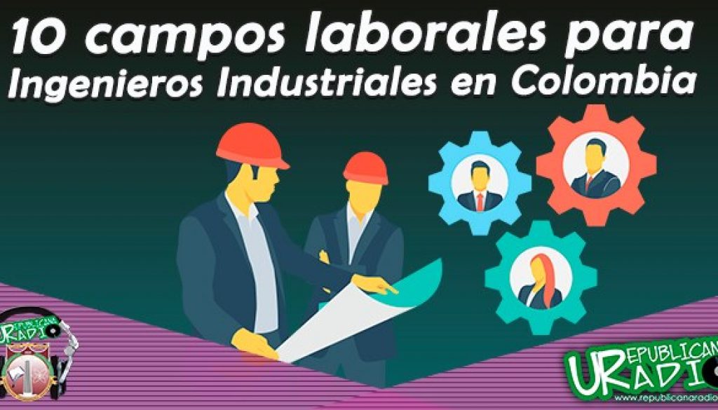 10 campos laborales para ingenieros industriales en Colombia radio universitaria corporación universitaria republicana