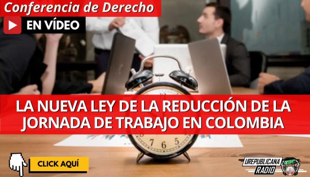 Conferencia_derecho_la_nueva_ley_de_la_reduccion_de_la_jornada_de_trabajo_en_Colombia_abogados_abogadas_la_republicana_universidad_republicana_urepublicana_bogota_colombia