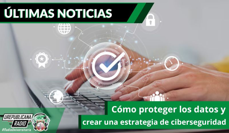 Cómo proteger los datos y crear una estrategia de ciberseguridad